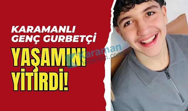 Karamanlı genç gurbetçi yaşamını yitirdi!