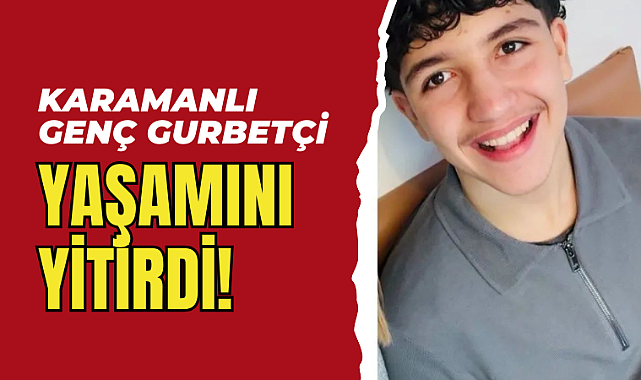 Karamanlı genç gurbetçi yaşamını yitirdi!