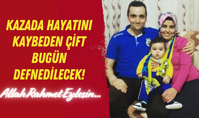 Kazada Hayatını Kaybeden Çift Bugün Defnedilecek!