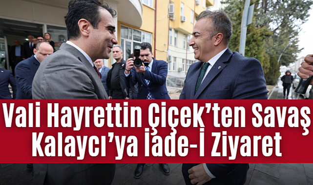 Vali Hayrettin Çiçek’ten Savaş Kalaycı’ya İade-İ Ziyaret