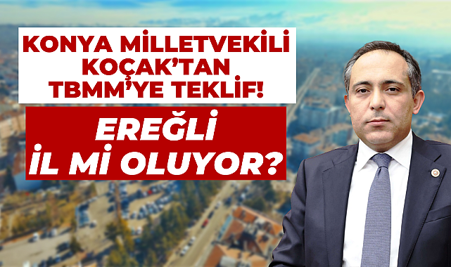 Ereğli’nin İl Olması İçin TBMM’ye Kanun Teklifi Sunuldu