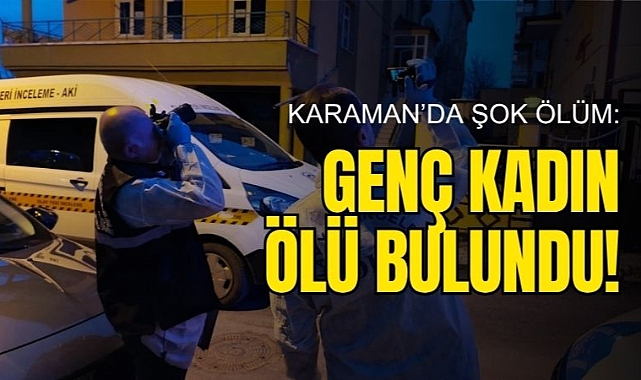 Karaman’da 33 Yaşındaki Genç Kadın Evinde Ölü Bulundu