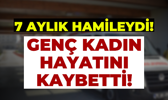 Karaman’da 7 Aylık Hamile Kadın Hayatını Kaybetti!