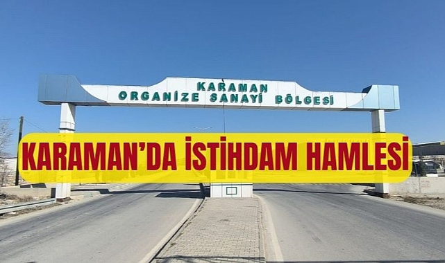 KARAMAN’DA İSTİHDAM HAMLESİ: ALÜMİNYUMDAN DEMİR ÇELİĞE, OTOMOTİVDEN GIDA SEKTÖRÜNE