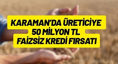 Karaman’da üreticiye 50 milyon TL faizsiz kredi fırsatı