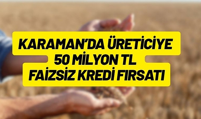 Karaman’da üreticiye 50 milyon TL faizsiz kredi fırsatı