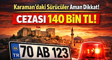 Karaman'daki sürücüler aman dikkat! Cezası 140 bin TL