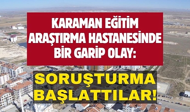 Karaman Eğitim ve Araştırma Hastanesi'nden “asılsız paylaşım” hakkında suç duyurusu