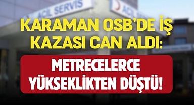 Karaman OSB'de acı olay: Çatıdan düşen işçi yaşamını yitirdi