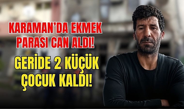 Karaman’da Acı Olay: İş Kazası Can Aldı!