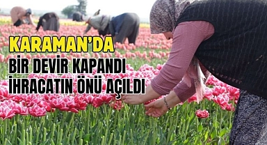 Karaman’da bir devir kapandı ihracatın önü açıldı