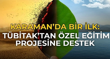 Karaman’da bir ilk: TÜBİTAK’tan özel eğitim projesine destek