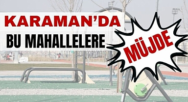 Karaman’da bu mahallelere müjde