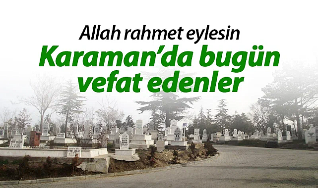 Karaman'da bugün vefat edenler! 04.04.2026