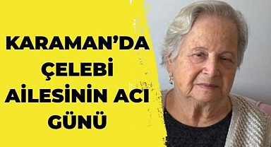Karaman’da Çelebi ailesinin acı günü