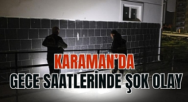Karaman’da gece saatlerinde şok olay
