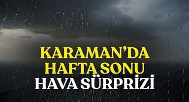 Karaman’da hafta sonu hava sürprizi