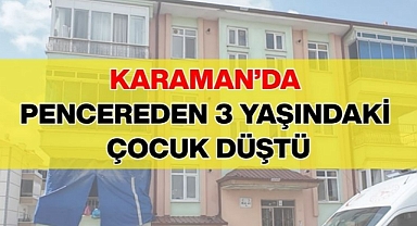 Karaman’da pencereden 3 yaşındaki çocuk düştü