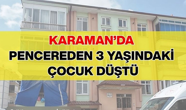 Karaman’da pencereden 3 yaşındaki çocuk düştü