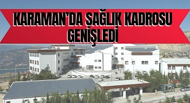 Karaman’da sağlık kadrosu genişledi