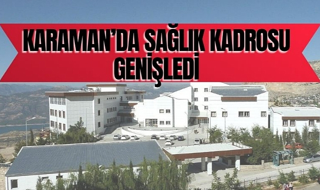 Karaman’da sağlık kadrosu genişledi