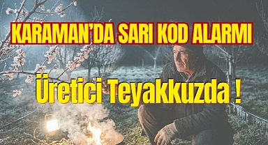 Karaman’da Sarı Kod Alarmı: Üretici Teyakkuzda!