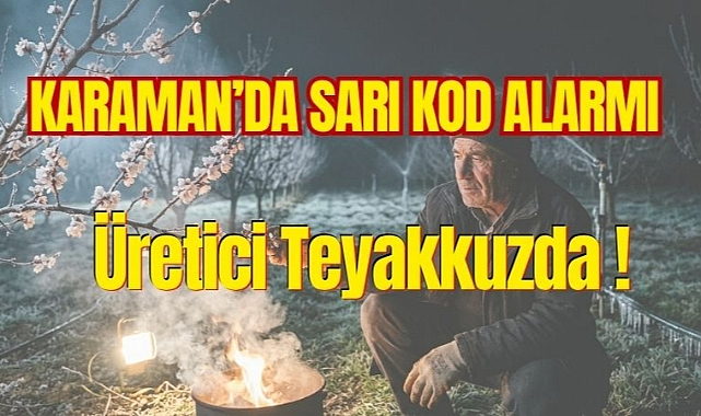 Karaman’da Sarı Kod Alarmı: Üretici Teyakkuzda!