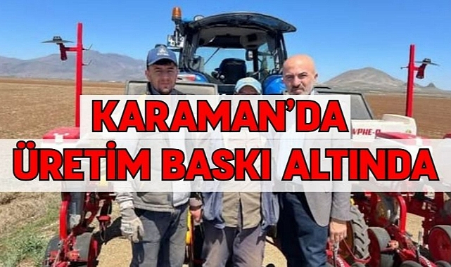 Karaman’da üretim baskı altında