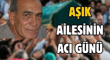 Aşık ailesinin acı günü