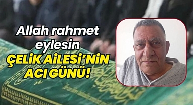 Çelik Ailesi'nin acı günü