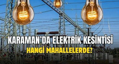 Elektrik kesintisi Karaman’da hangi mahallelerde