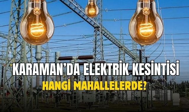 Elektrik kesintisi Karaman’da hangi mahallelerde
