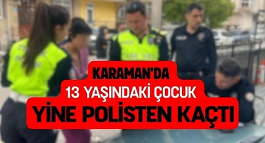 Karaman’da 13 yaşındaki çocuk yine polisten kaçtı