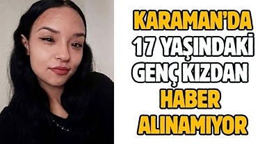 Karaman’da 17 yaşındaki genç kızdan haber alınamıyor