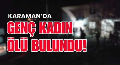 Karaman’da 24 yaşındaki kadın evinde ölü bulundu