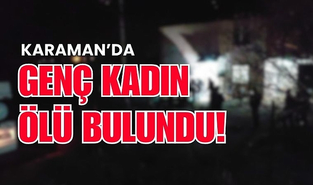 Karaman’da 24 yaşındaki kadın evinde ölü bulundu