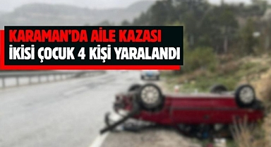Karaman’da aile kazası: İkisi çocuk 4 kişi yaralandı