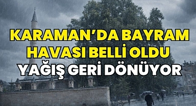 Karaman’da bayram havası netleşti sağanak yağış geri dönüyor