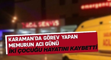 Karaman’da görev yapan memurun acı günü! İki çocuğu hayatını kaybetti