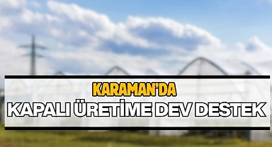 Karaman’da kapalı üretime dev destek