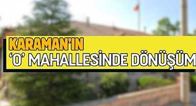 Karaman’da o mahallede dönüşüm 