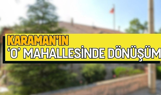 Karaman’da o mahallede dönüşüm 