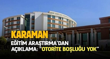 Karaman Eğitim Araştırma’dan açıklama: “Otorite boşluğu yok”