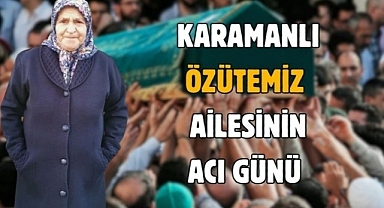 Karamanlı ÖZÜTEMİZ ailesinin acı günü 