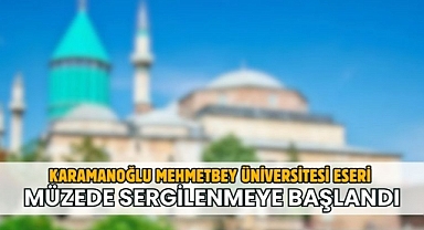 Karamanoğlu Mehmetbey Üniversitesi eseri müzede sergilenmeye başlandı