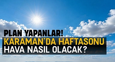 Plan yapanlar! Karaman’da haftasonu hava nasıl olacak?