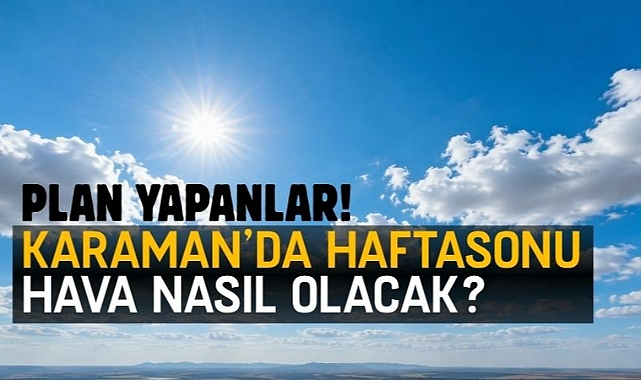 Plan yapanlar! Karaman’da haftasonu hava nasıl olacak?