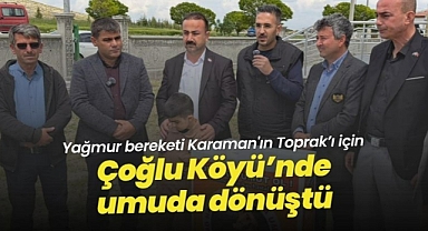 Yağmur bereketi Karaman'ın Toprak'ı için Çoğlu Köyü'nde umuda dönüştü