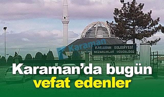 Karaman'da bugün vefat edenler! 23 Haziran 2026