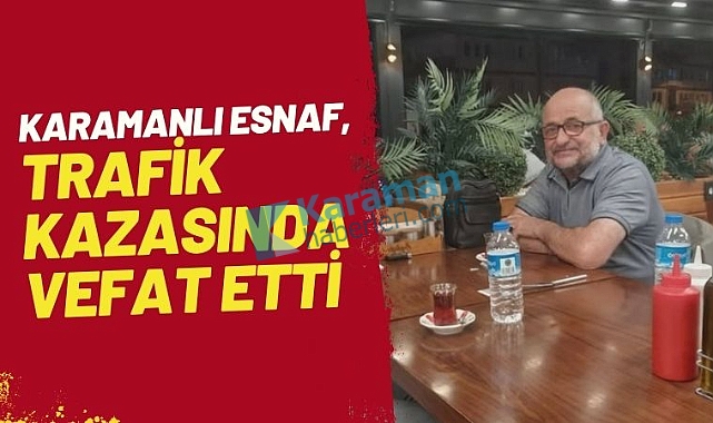 Karaman'da sanayi esnafı trafik kazasında yaşamını yitirdi